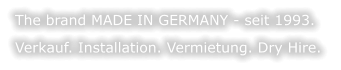 The brand MADE IN GERMANY - seit 1993.  Verkauf. Installation. Vermietung. Dry Hire.